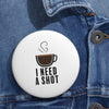 "I Need a Shot" Pin Button